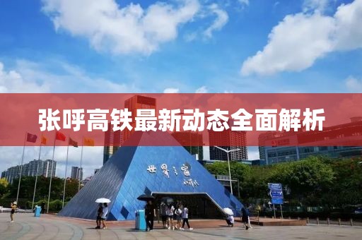 張呼高鐵最新動(dòng)態(tài)全面解析