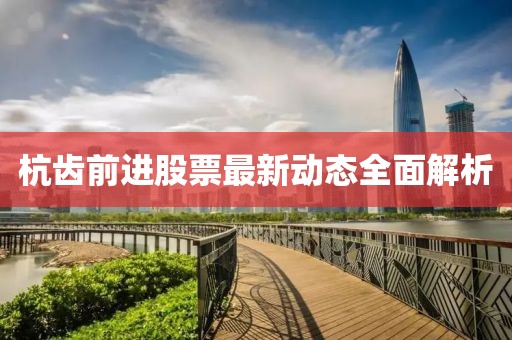 杭齒前進股票最新動態(tài)全面解析