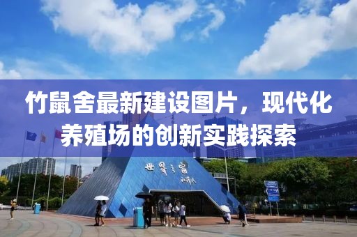 竹鼠舍最新建設(shè)圖片，現(xiàn)代化養(yǎng)殖場(chǎng)的創(chuàng)新實(shí)踐探索