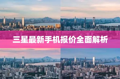 三星最新手機(jī)報(bào)價全面解析