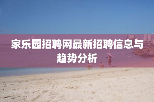 家樂園招聘網(wǎng)最新招聘信息與趨勢分析