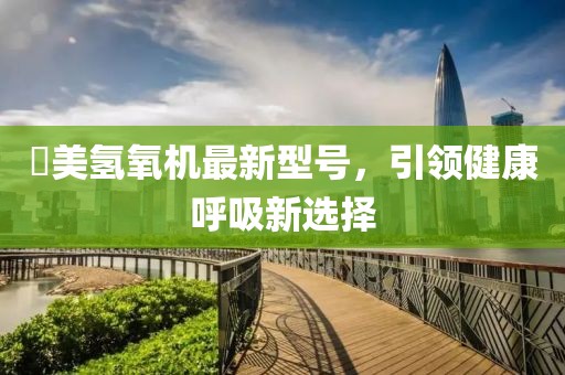 潓美氫氧機(jī)最新型號，引領(lǐng)健康呼吸新選擇