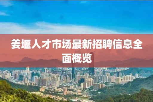 姜堰人才市場最新招聘信息全面概覽