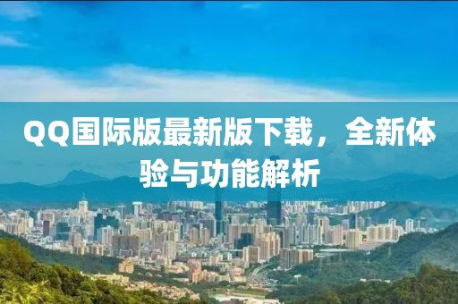 QQ國際版最新版下載，全新體驗與功能解析