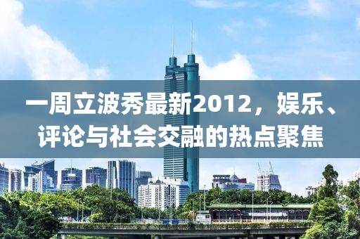 一周立波秀最新2012，娛樂、評(píng)論與社會(huì)交融的熱點(diǎn)聚焦