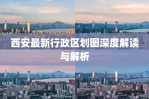 西安最新行政區(qū)劃圖深度解讀與解析