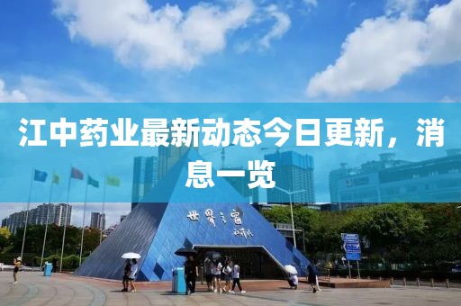 江中藥業(yè)最新動(dòng)態(tài)今日更新，消息一覽