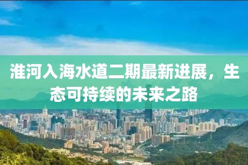 淮河入海水道二期最新進(jìn)展，生態(tài)可持續(xù)的未來之路