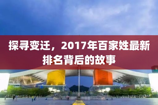 探尋變遷，2017年百家姓最新排名背后的故事