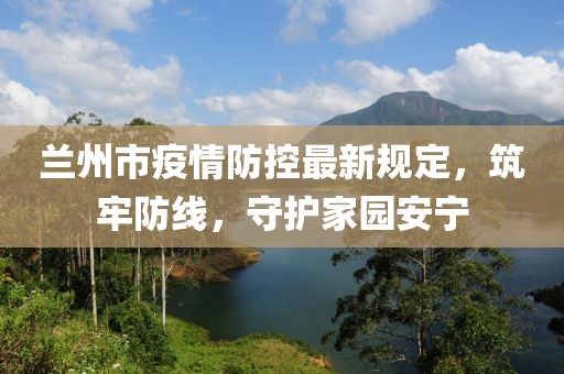 蘭州市疫情防控最新規(guī)定，筑牢防線，守護(hù)家園安寧