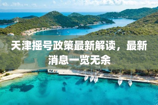天津搖號政策最新解讀，最新消息一覽無余