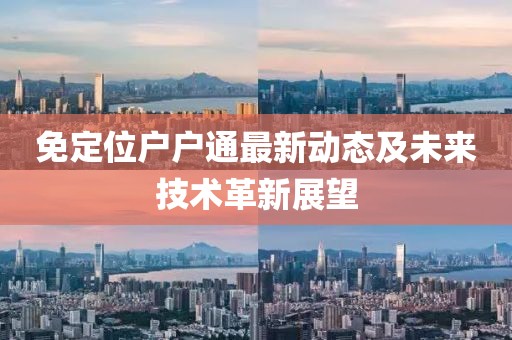 免定位戶戶通最新動(dòng)態(tài)及未來技術(shù)革新展望