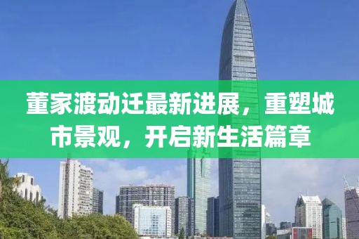 董家渡動遷最新進(jìn)展，重塑城市景觀，開啟新生活篇章