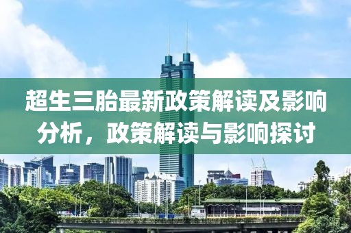 超生三胎最新政策解讀及影響分析，政策解讀與影響探討