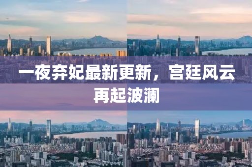 一夜棄妃最新更新，宮廷風(fēng)云再起波瀾