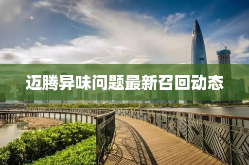 邁騰異味問題最新召回動(dòng)態(tài)