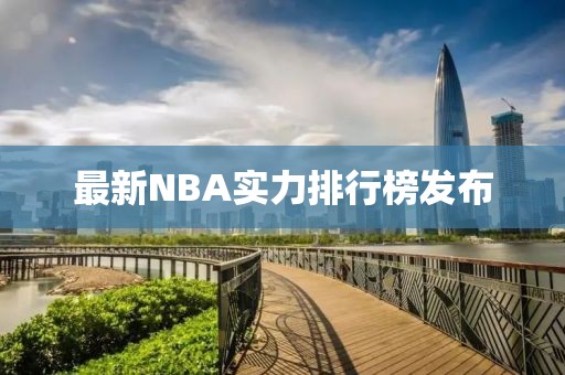 最新NBA實(shí)力排行榜發(fā)布