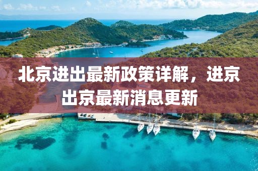 北京進(jìn)出最新政策詳解，進(jìn)京出京最新消息更新