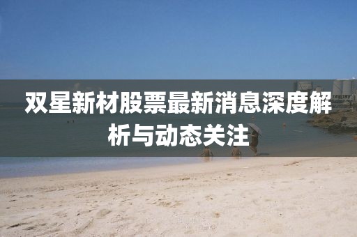 雙星新材股票最新消息深度解析與動態(tài)關(guān)注