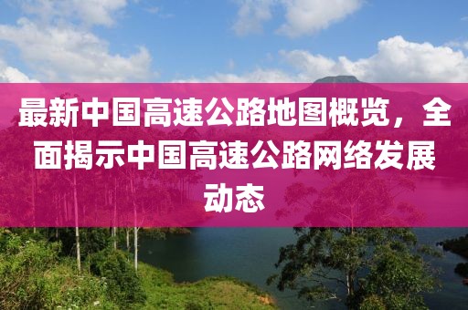 最新中國高速公路地圖概覽，全面揭示中國高速公路網(wǎng)絡發(fā)展動態(tài)