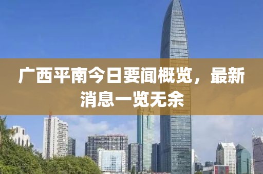 廣西平南今日要聞概覽，最新消息一覽無余