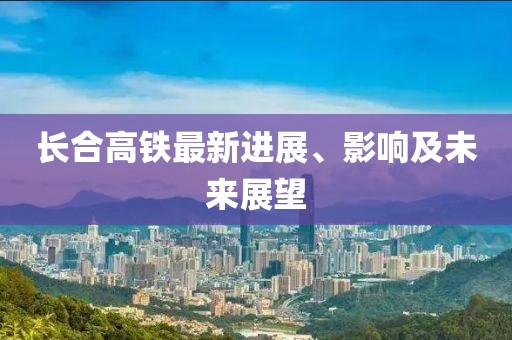 長合高鐵最新進展、影響及未來展望