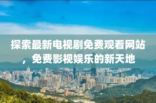 探索最新電視劇免費觀看網(wǎng)站，免費影視娛樂的新天地