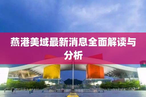 燕港美域最新消息全面解讀與分析