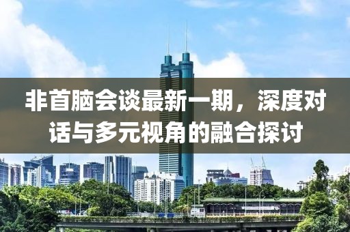 非首腦會談最新一期，深度對話與多元視角的融合探討