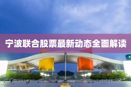 寧波聯(lián)合股票最新動態(tài)全面解讀