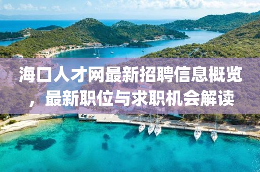 ?？谌瞬啪W(wǎng)最新招聘信息概覽，最新職位與求職機(jī)會(huì)解讀