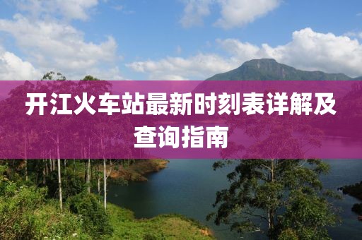開江火車站最新時刻表詳解及查詢指南