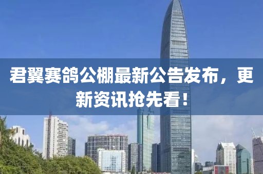 君翼賽鴿公棚最新公告發(fā)布，更新資訊搶先看！
