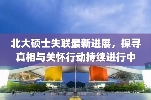 北大碩士失聯(lián)最新進展，探尋真相與關(guān)懷行動持續(xù)進行中