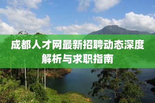 成都人才網(wǎng)最新招聘動(dòng)態(tài)深度解析與求職指南