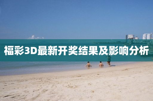 福彩3D最新開(kāi)獎(jiǎng)結(jié)果及影響分析