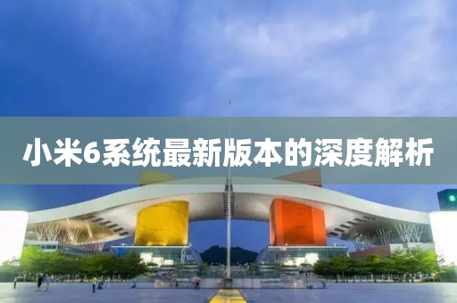 小米6系統(tǒng)最新版本的深度解析