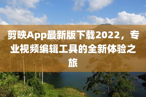 剪映App最新版下載2022，專業(yè)視頻編輯工具的全新體驗之旅