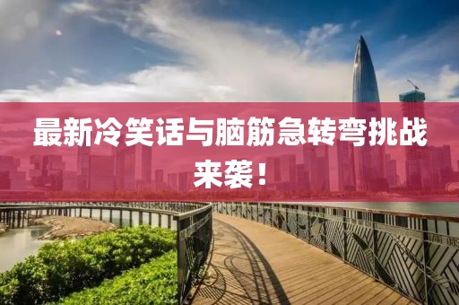 最新冷笑話與腦筋急轉(zhuǎn)彎挑戰(zhàn)來襲！