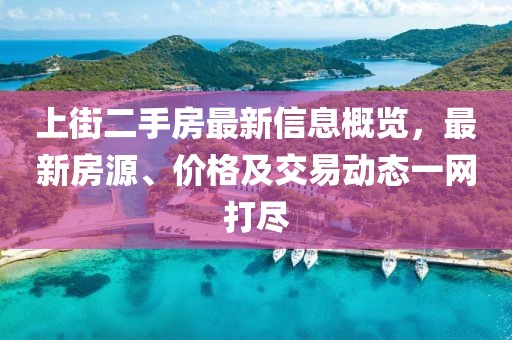 上街二手房最新信息概覽，最新房源、價格及交易動態(tài)一網(wǎng)打盡