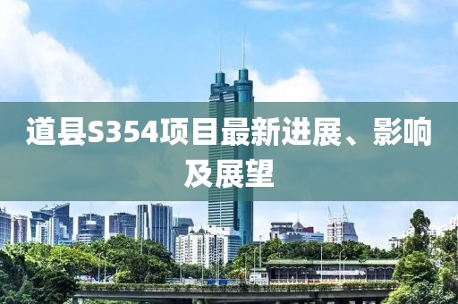 道縣S354項(xiàng)目最新進(jìn)展、影響及展望