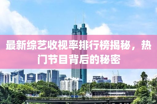 最新綜藝收視率排行榜揭秘，熱門節(jié)目背后的秘密