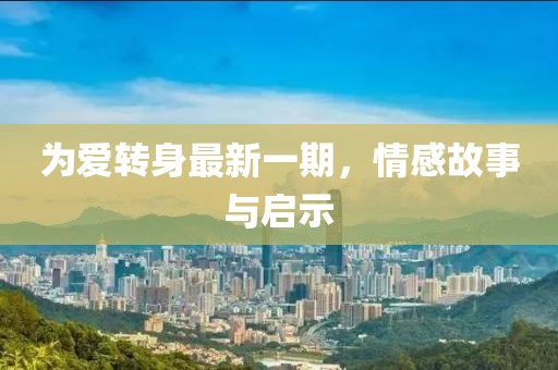 為愛(ài)轉(zhuǎn)身最新一期，情感故事與啟示