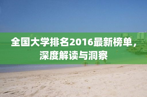 全國大學(xué)排名2016最新榜單，深度解讀與洞察