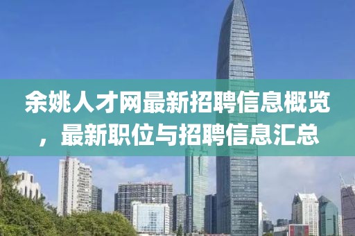 余姚人才網(wǎng)最新招聘信息概覽，最新職位與招聘信息匯總