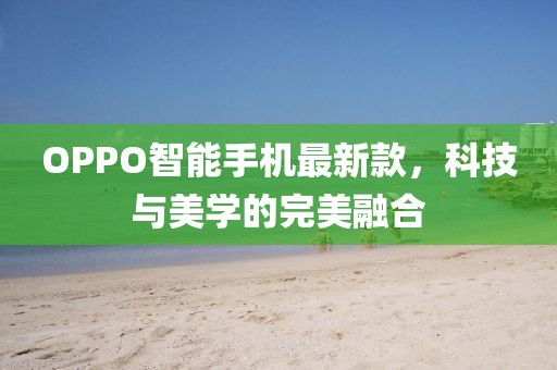 OPPO智能手機(jī)最新款，科技與美學(xué)的完美融合