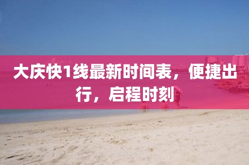 大慶快1線最新時間表，便捷出行，啟程時刻