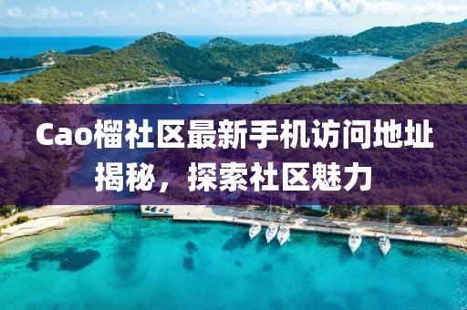 Cao榴社區(qū)最新手機訪問地址揭秘，探索社區(qū)魅力