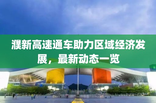濮新高速通車(chē)助力區(qū)域經(jīng)濟(jì)發(fā)展，最新動(dòng)態(tài)一覽