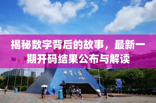 揭秘?cái)?shù)字背后的故事，最新一期開碼結(jié)果公布與解讀